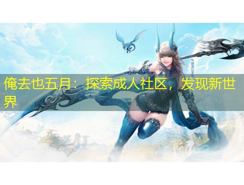 俺去也五月：探索成人社區(qū)，發(fā)現(xiàn)新世界
