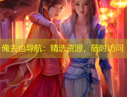 俺去也導(dǎo)航：精選資源，隨時(shí)訪問(wèn)