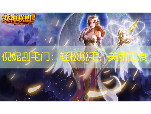 倪妮刮毛門(mén)：輕松脫毛，美麗無(wú)痕