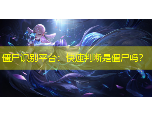 僵尸識別平臺：快速判斷是僵尸嗎？