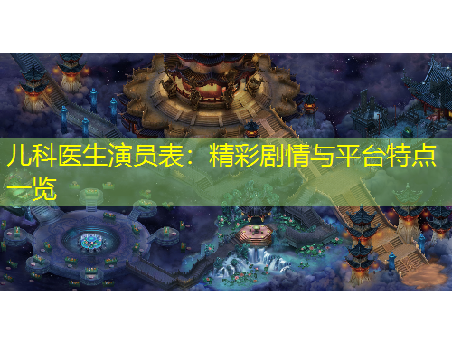 兒科醫(yī)生演員表：精彩劇情與平臺特點一覽