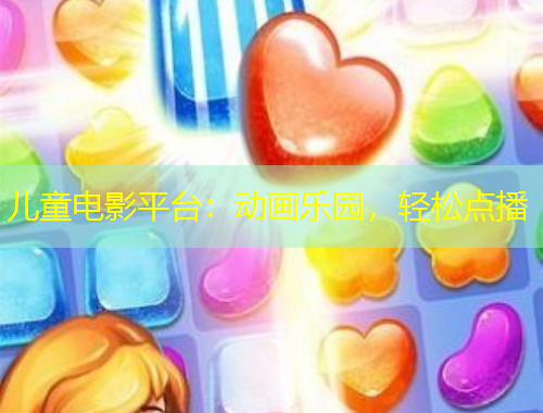 兒童電影平臺：動畫樂園，輕松點(diǎn)播