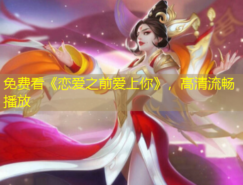 免費看《戀愛之前愛上你》，高清流暢播放