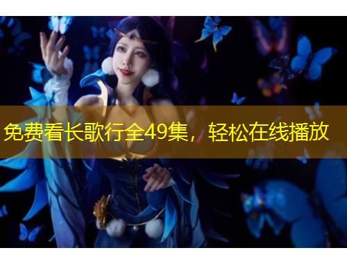 免費看長歌行全49集，輕松在線播放