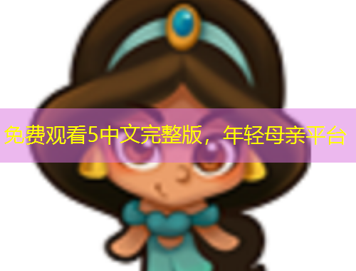 免費(fèi)觀看5中文完整版，年輕母親平臺(tái)