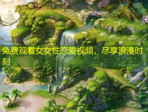 免費觀看女女性戀愛視頻，盡享浪漫時刻
