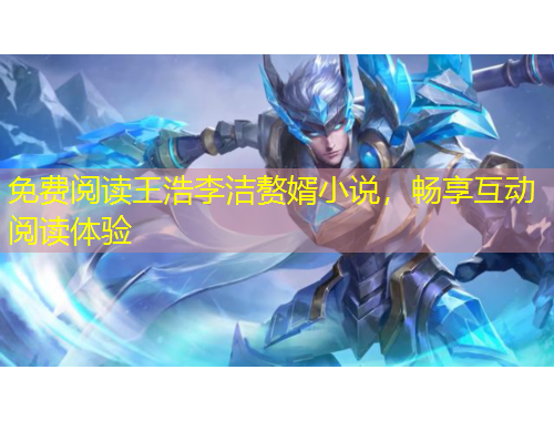 免費(fèi)閱讀王浩李潔贅婿小說，暢享互動閱讀體驗(yàn)