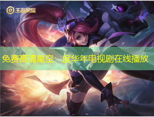 免費高清星空：度華年電視劇在線播放