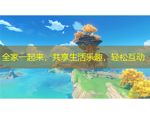 全家一起來(lái)，共享生活樂(lè)趣，輕松互動(dòng)