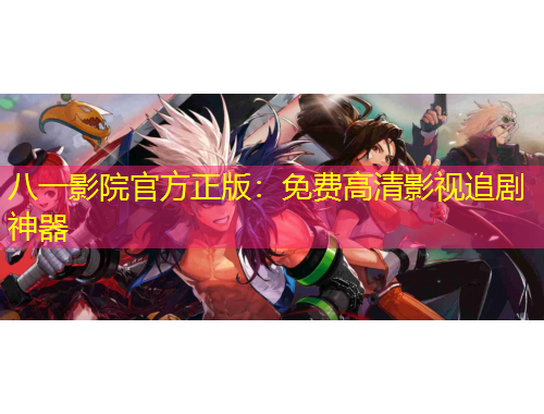 八一影院官方正版：免費(fèi)高清影視追劇神器