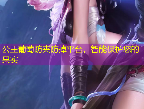 公主葡萄防夾防掉平臺(tái)，智能保護(hù)您的果實(shí)