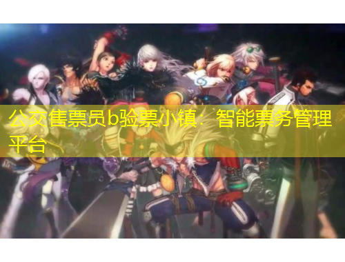 公交售票員b驗票小鎮(zhèn)：智能票務(wù)管理平臺