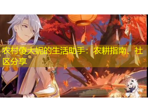 農(nóng)村傻大妮的生活助手：農(nóng)耕指南、社區(qū)分享