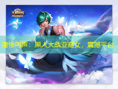 凄慘叫聲：黑人大戰(zhàn)亞裔女，震撼平臺