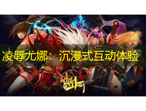 凌辱尤娜：沉浸式互動(dòng)體驗(yàn)