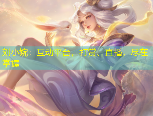 劉小婉：互動平臺，打賞、直播，盡在掌握