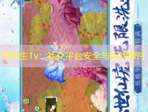 初中生1v：社交平臺(tái)安全與互動(dòng)探討