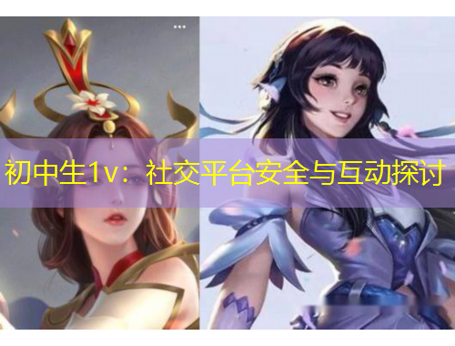 初中生1v：社交平臺(tái)安全與互動(dòng)探討