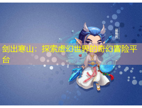 劍出寒山：探索虛幻世界的奇幻冒險(xiǎn)平臺(tái)