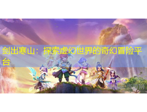 劍出寒山：探索虛幻世界的奇幻冒險(xiǎn)平臺(tái)