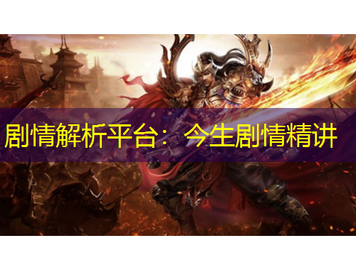 劇情解析平臺：今生劇情精講