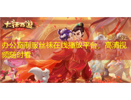 辦公室制服絲祙在線播放平臺(tái)，高清視頻隨時(shí)看