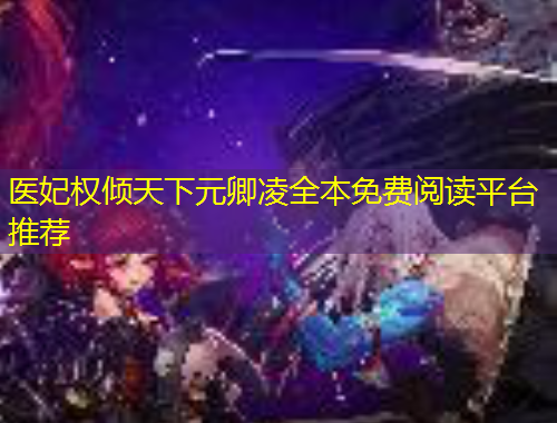 醫(yī)妃權(quán)傾天下元卿凌全本免費閱讀平臺推薦