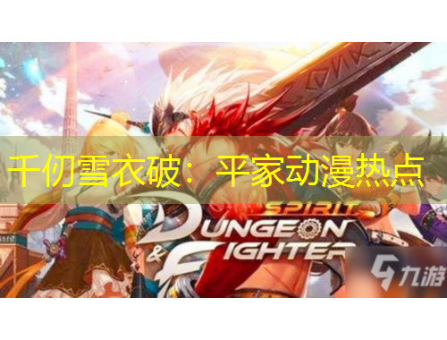 千仞雪衣破：平家動漫熱點