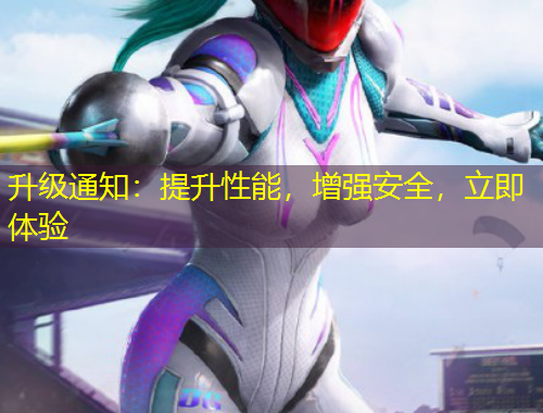 升級(jí)通知：提升性能，增強(qiáng)安全，立即體驗(yàn)