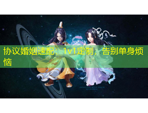 協(xié)議婚姻速配：1v1定制，告別單身煩惱