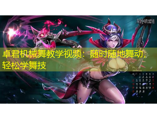 卓君機(jī)械舞教學(xué)視頻：隨時(shí)隨地舞動(dòng)，輕松學(xué)舞技