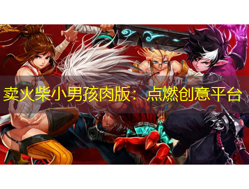 賣火柴小男孩肉版：點(diǎn)燃創(chuàng)意平臺(tái)