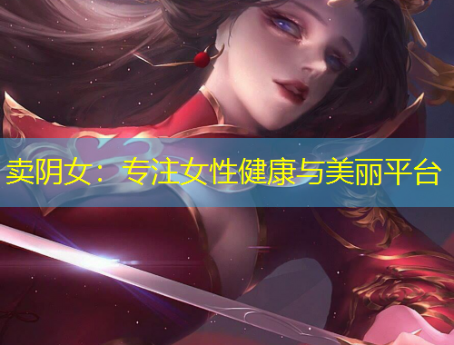 賣陰女：專注女性健康與美麗平臺