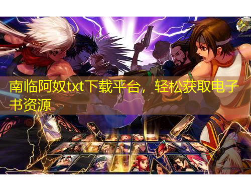 南臨阿奴txt下載平臺，輕松獲取電子書資源