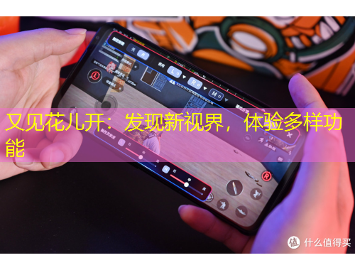 又見(jiàn)花兒開(kāi)：發(fā)現(xiàn)新視界，體驗(yàn)多樣功能