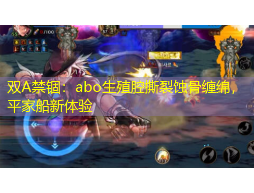 雙A禁錮：abo生殖腔撕裂蝕骨纏綿，平家船新體驗