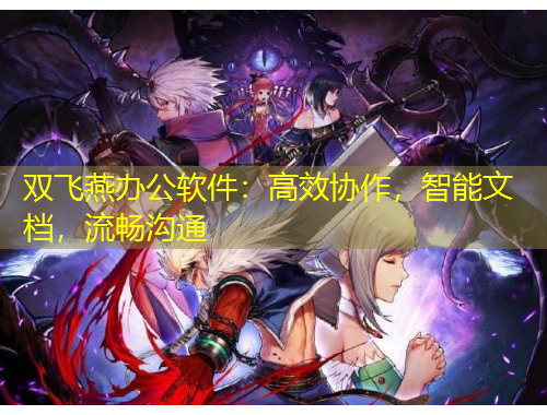 雙飛燕辦公軟件：高效協作，智能文檔，流暢溝通