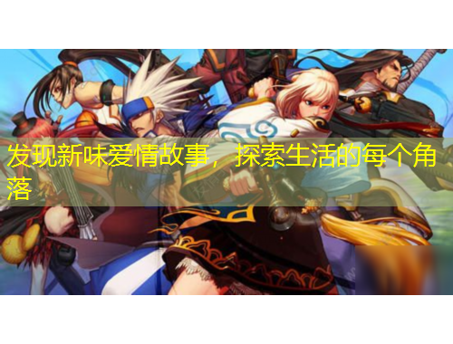 發(fā)現(xiàn)新味愛情故事，探索生活的每個角落