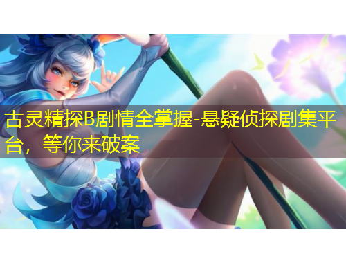 古靈精探B劇情全掌握-懸疑偵探劇集平臺(tái)，等你來(lái)破案