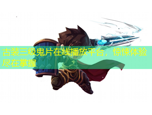 古裝三級鬼片在線播放平臺，驚悚體驗盡在掌握