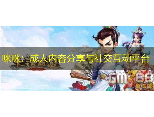 咪咪：成人內(nèi)容分享與社交互動(dòng)平臺(tái)