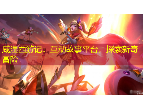 咸濕西游記：互動故事平臺，探索新奇冒險