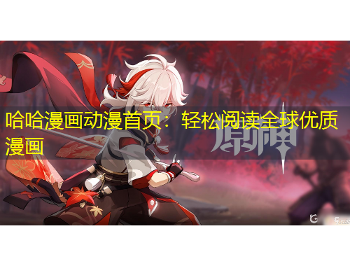 哈哈漫畫動(dòng)漫首頁：輕松閱讀全球優(yōu)質(zhì)漫畫