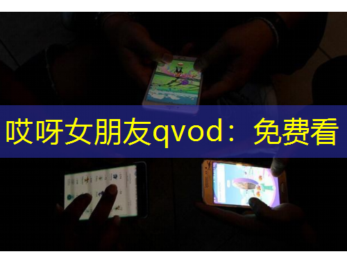 哎呀女朋友qvod：免費(fèi)看