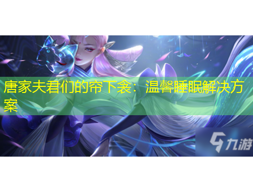 唐家夫君們的簾下衾：溫馨睡眠解決方案