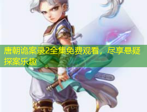 唐朝詭案錄2全集免費觀看，盡享懸疑探案樂趣