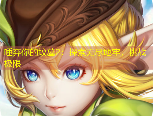 唾棄你的墳?zāi)?：探索無(wú)盡地牢，挑戰(zhàn)極限