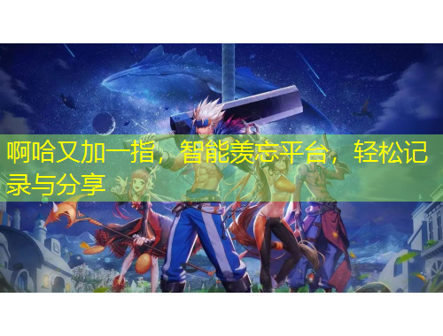 啊哈又加一指，智能羨忘平臺，輕松記錄與分享