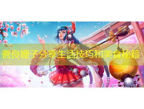 善良嫂子分享生活技巧和美食秘籍