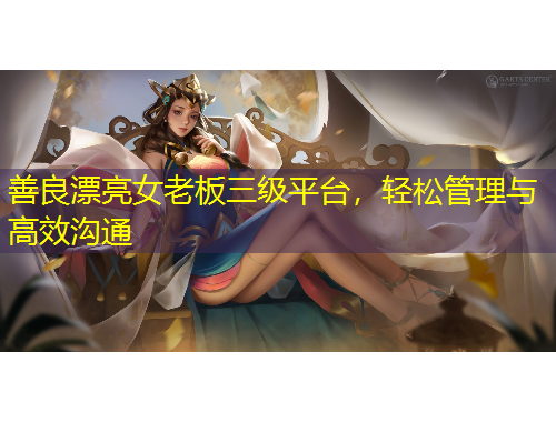 善良漂亮女老板三級平臺，輕松管理與高效溝通